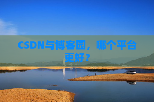 CSDN与博客园，哪个平台更好？