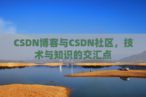 CSDN博客与CSDN社区,技术与知识的交汇点