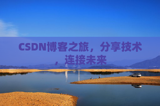 CSDN博客之旅，分享技术，连接未来
