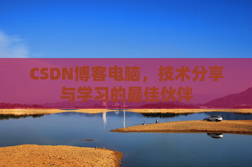 CSDN博客电脑，技术分享与学习的最佳伙伴